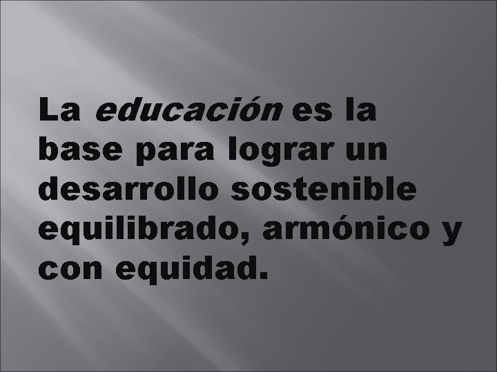 La educación es la base para lograr un desarrollo sostenible equilibrado, armónico y con