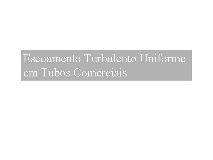 Escoamento Turbulento Uniforme em Tubos Comerciais 