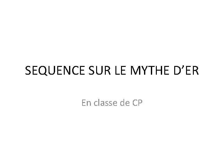 SEQUENCE SUR LE MYTHE D’ER En classe de CP 