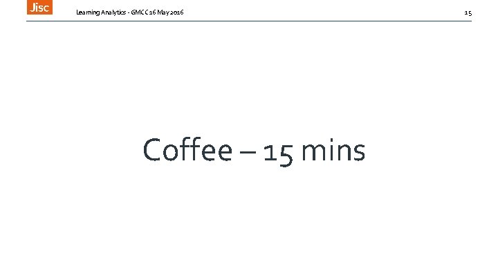 Learning Analytics - GMCC 16 May 2016 Coffee – 15 mins 15 