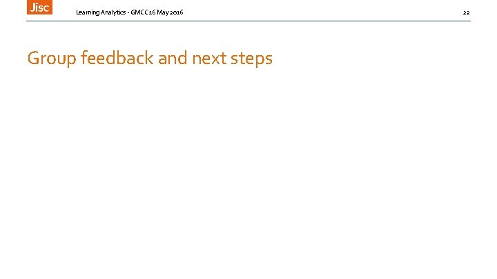 Learning Analytics - GMCC 16 May 2016 Group feedback and next steps 22 