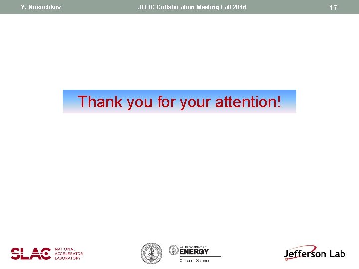 Y. Nosochkov JLEIC Collaboration Meeting Fall 2016 Thank you for your attention! 17 Y. Nosochkov JLEIC Collaboration Meeting Fall 2016 Thank you for your attention! 17