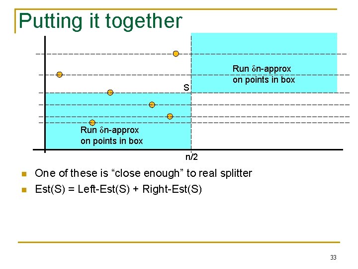 Putting it together S Run δn-approx on points in box n/2 n n One