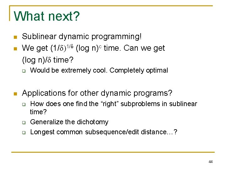 What next? n n Sublinear dynamic programming! We get (1/δ)1/δ (log n)c time. Can