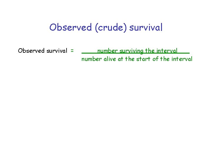 Observed (crude) survival Observed survival = number surviving the interval number alive at the