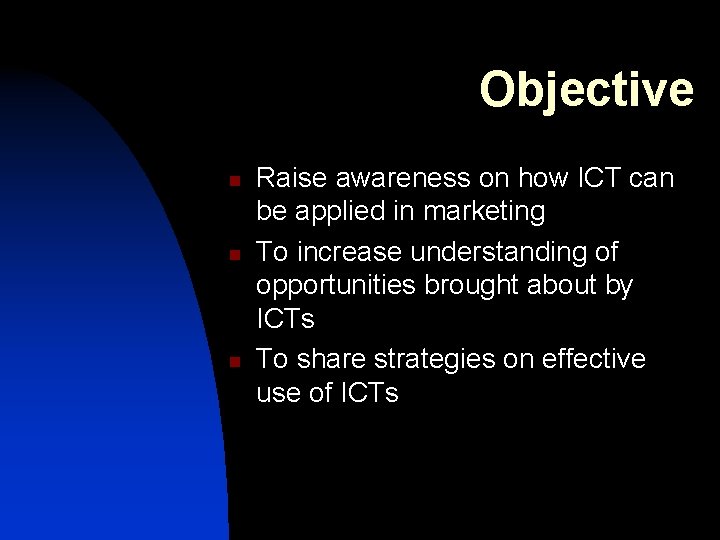 Objective n n n Raise awareness on how ICT can be applied in marketing