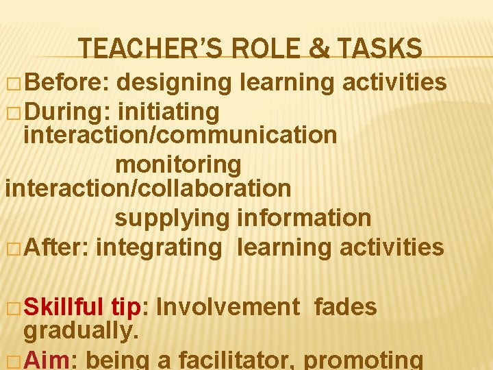 TEACHER’S ROLE & TASKS � Before: designing learning activities � During: initiating interaction/communication monitoring