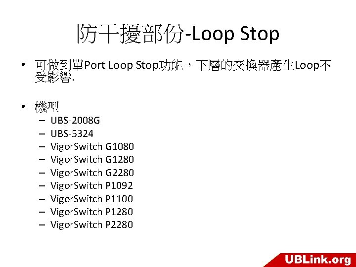 防干擾部份-Loop Stop • 可做到單Port Loop Stop功能，下層的交換器產生Loop不 受影響. • 機型 – – – – –