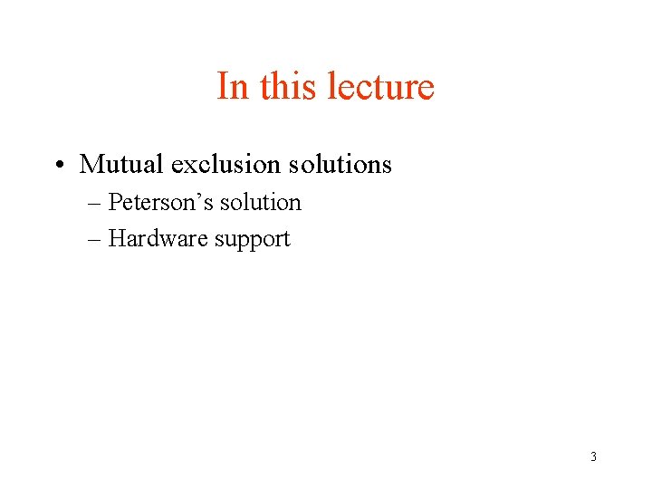 In this lecture • Mutual exclusion solutions – Peterson’s solution – Hardware support 3