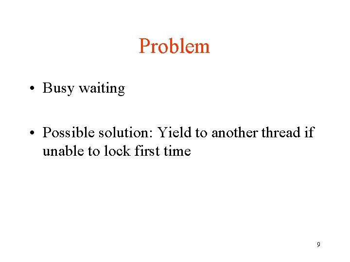 Problem • Busy waiting • Possible solution: Yield to another thread if unable to