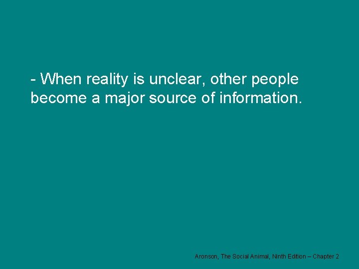 - When reality is unclear, other people become a major source of information. Aronson,