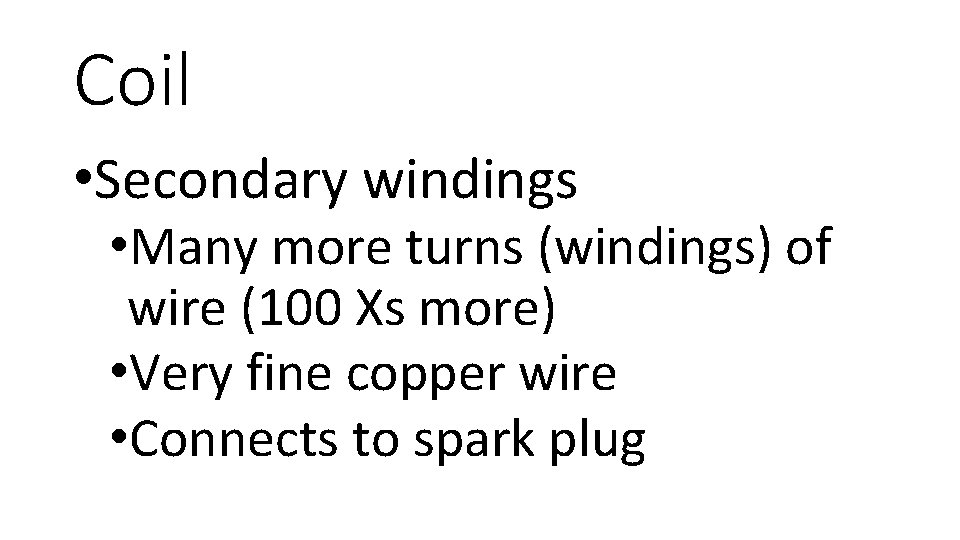 Coil • Secondary windings • Many more turns (windings) of wire (100 Xs more)