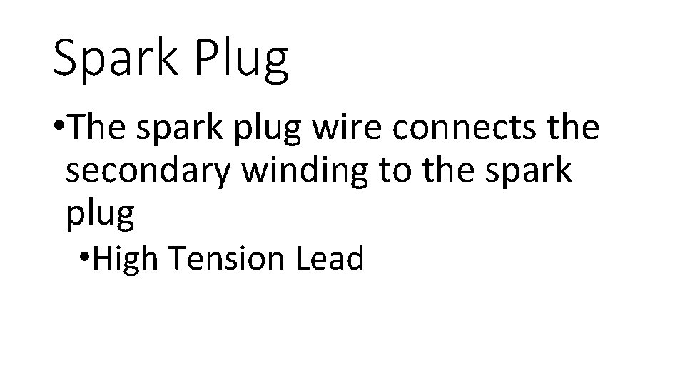 Spark Plug • The spark plug wire connects the secondary winding to the spark
