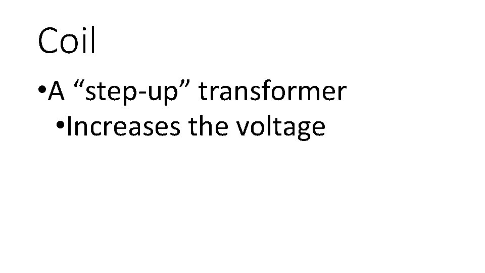 Coil • A “step-up” transformer • Increases the voltage 