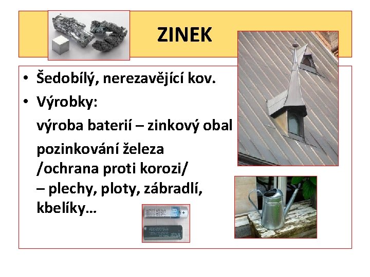 ZINEK • Šedobílý, nerezavějící kov. • Výrobky: výroba baterií – zinkový obal pozinkování železa