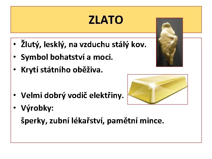 ZLATO • Žlutý, lesklý, na vzduchu stálý kov. • Symbol bohatství a moci. •