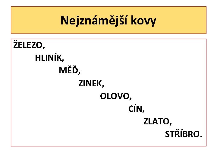 Nejznámější kovy ŽELEZO, HLINÍK, MĚĎ, ZINEK, OLOVO, CÍN, ZLATO, STŘÍBRO. 