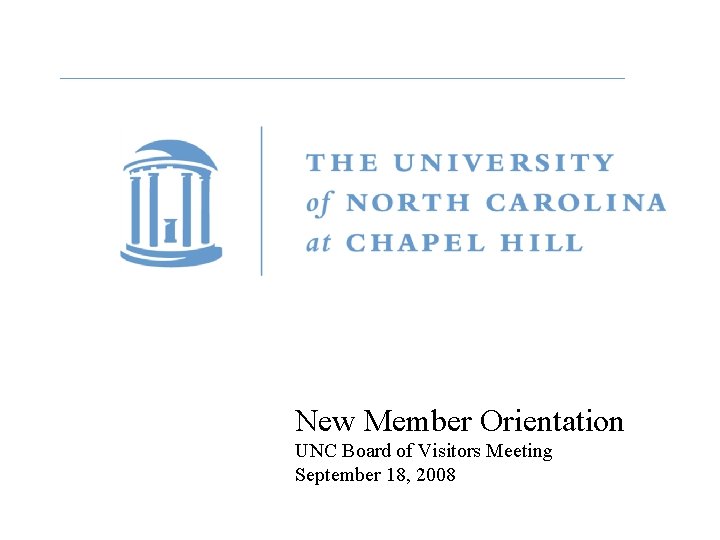 New Member Orientation UNC Board of Visitors Meeting September 18, 2008 