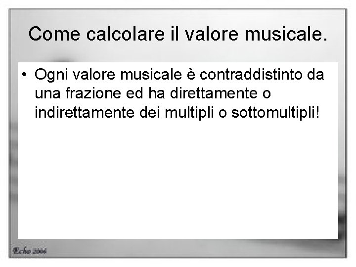 Come calcolare il valore musicale. • Ogni valore musicale è contraddistinto da una frazione