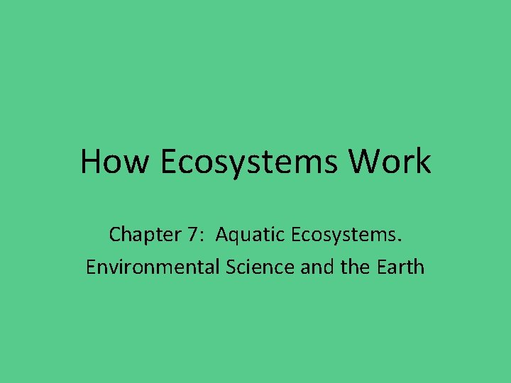 How Ecosystems Work Chapter 7: Aquatic Ecosystems. Environmental Science and the Earth 