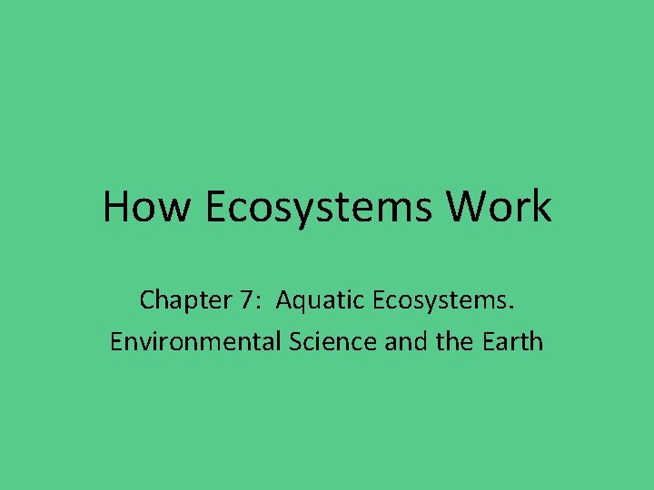 How Ecosystems Work Chapter 7: Aquatic Ecosystems. Environmental Science and the Earth 