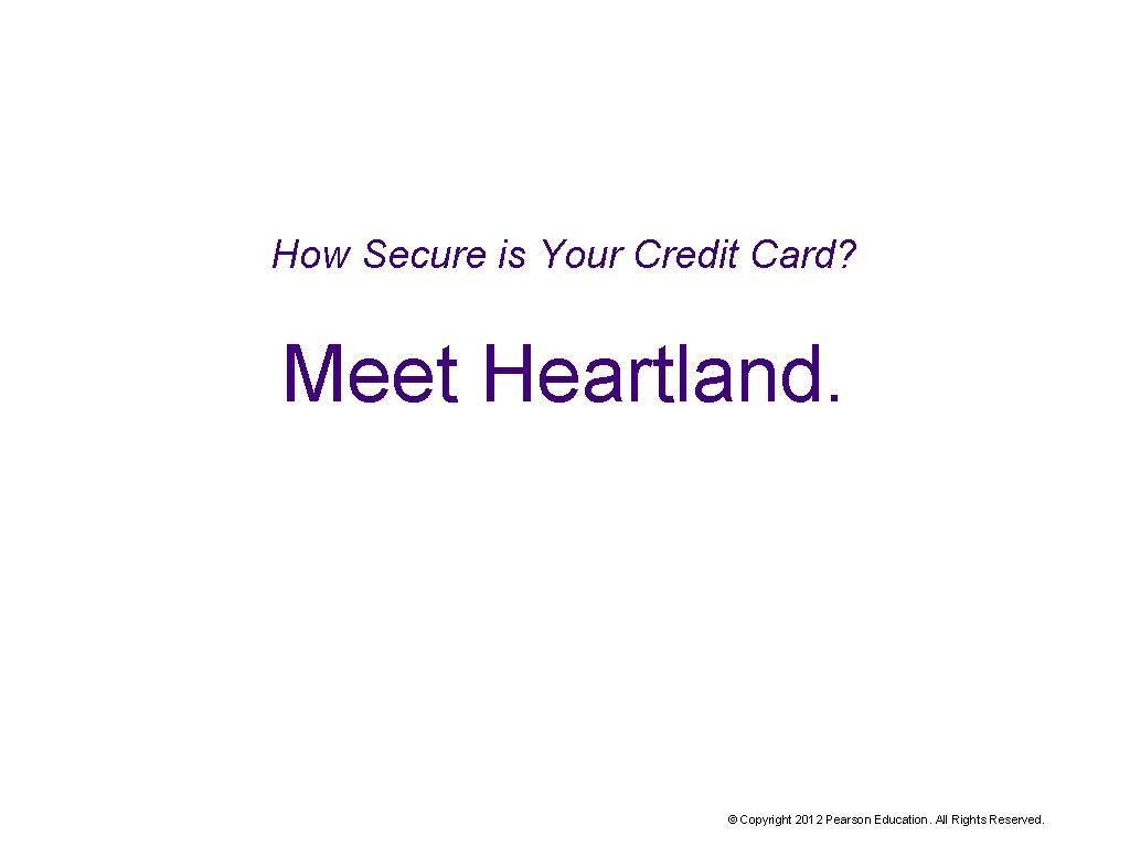 How Secure is Your Credit Card? Meet Heartland. © Copyright 2012 Pearson Education. All