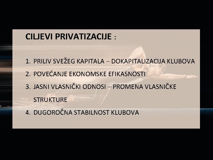 CILJEVI PRIVATIZACIJE : 1. PRILIV SVEŽEG KAPITALA – DOKAPITALIZACIJA KLUBOVA 2. POVEĆANJE EKONOMSKE EFIKASNOSTI