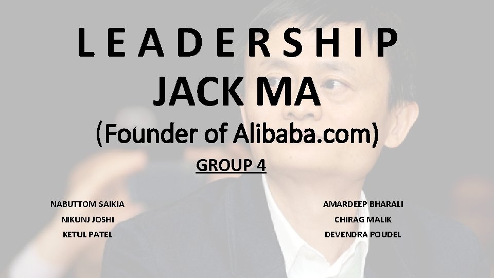 LEADERSHIP JACK MA (Founder of Alibaba. com) GROUP 4 NABUTTOM SAIKIA AMARDEEP BHARALI NIKUNJ