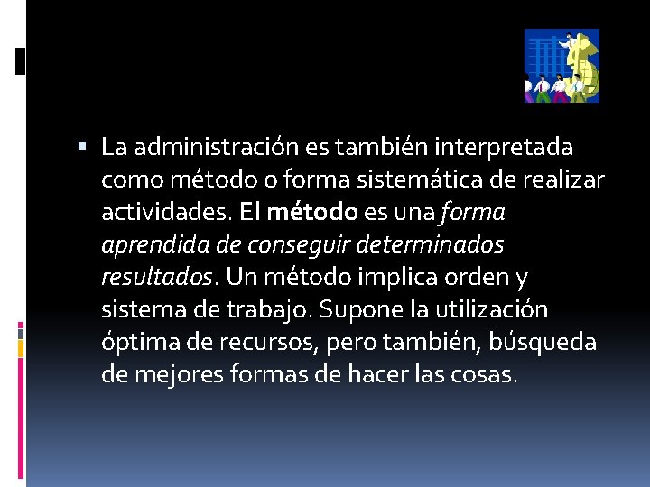  La administración es también interpretada como método o forma sistemática de realizar actividades.