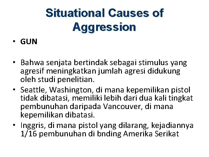 Situational Causes of Aggression • GUN • Bahwa senjata bertindak sebagai stimulus yang agresif