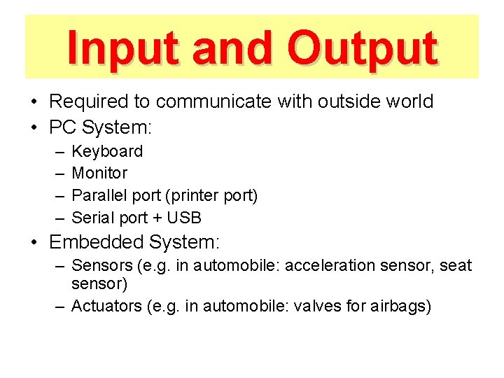 Input and Output • Required to communicate with outside world • PC System: –