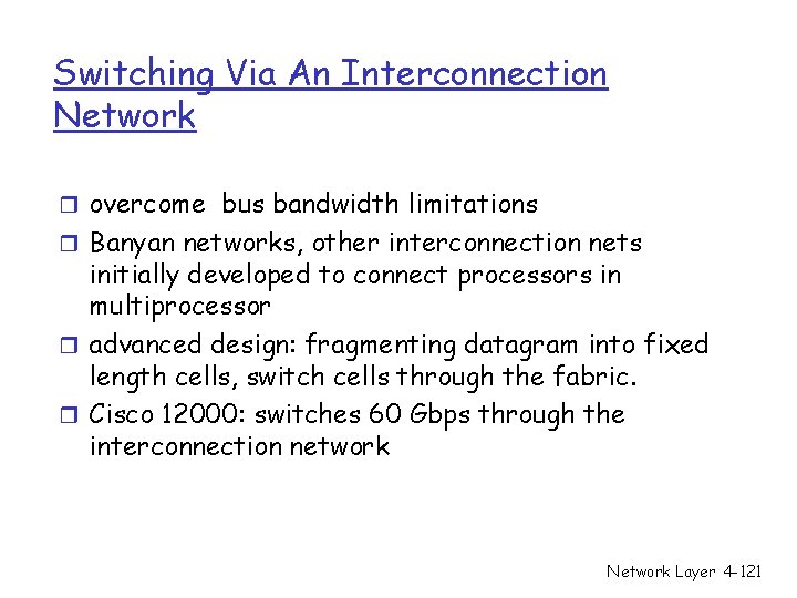 Switching Via An Interconnection Network r overcome bus bandwidth limitations r Banyan networks, other Switching Via An Interconnection Network r overcome bus bandwidth limitations r Banyan networks, other