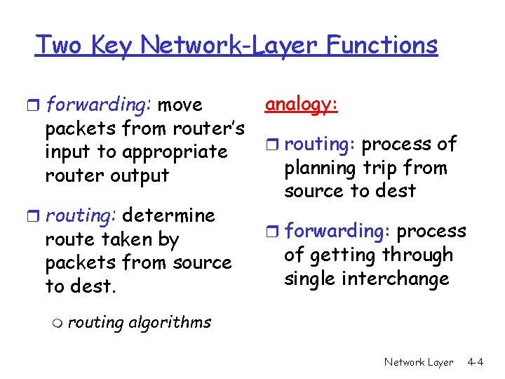 Two Key Network-Layer Functions r forwarding: move packets from router’s input to appropriate router Two Key Network-Layer Functions r forwarding: move packets from router’s input to appropriate router