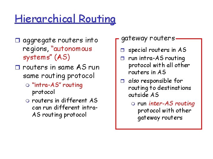 Hierarchical Routing r aggregate routers into regions, “autonomous systems” (AS) r routers in same Hierarchical Routing r aggregate routers into regions, “autonomous systems” (AS) r routers in same