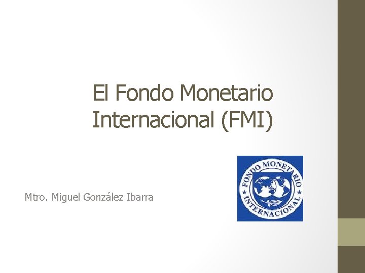 El Fondo Monetario Internacional (FMI) Mtro. Miguel González Ibarra 