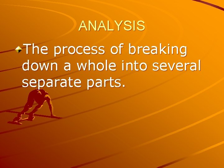ANALYSIS The process of breaking down a whole into several separate parts. 