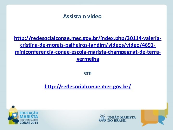 Assista o vídeo http: //redesocialconae. mec. gov. br/index. php/30114 -valeriacristina-de-morais-palheiros-landim/videos/video/4691 miniconferencia-conae-escola-marista-champagnat-de-terravermelha em http: //redesocialconae.