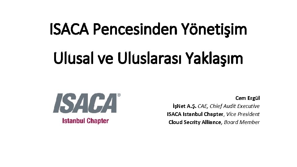 ISACA Pencesinden Yönetişim Ulusal ve Uluslarası Yaklaşım Cem Ergül İşNet A. Ş. CAE, Chief
