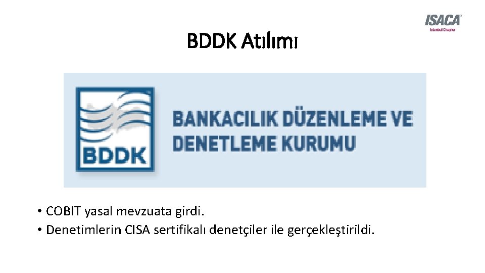 BDDK Atılımı • COBIT yasal mevzuata girdi. • Denetimlerin CISA sertifikalı denetçiler ile gerçekleştirildi.