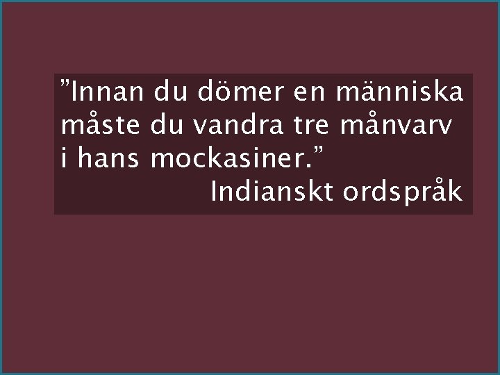 ”Innan du dömer en människa måste du vandra tre månvarv i hans mockasiner. ”