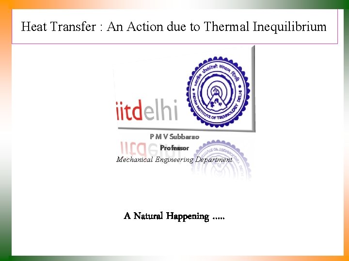 Heat Transfer : An Action due to Thermal Inequilibrium P M V Subbarao Professor