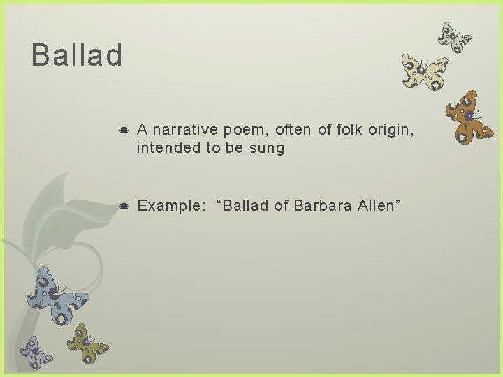 Ballad A narrative poem, often of folk origin, intended to be sung Example: “Ballad