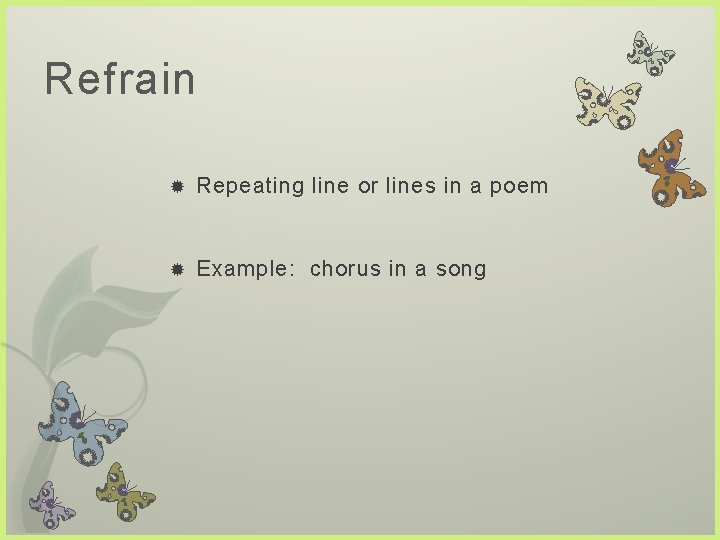 Refrain Repeating line or lines in a poem Example: chorus in a song 