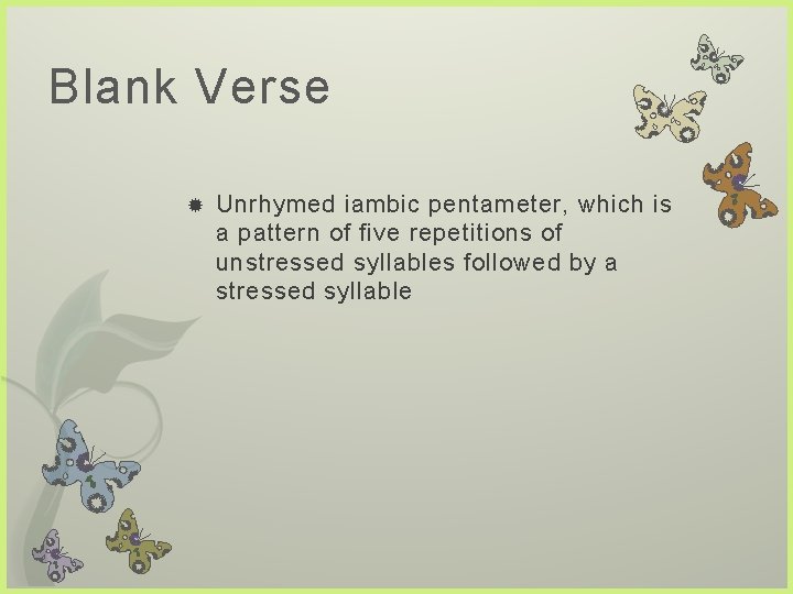 Blank Verse Unrhymed iambic pentameter, which is a pattern of five repetitions of unstressed
