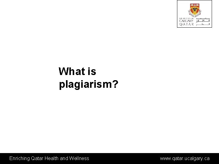 What is plagiarism? Enriching Qatar Health and Wellness www. qatar. ucalgary. ca 