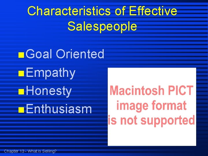 Characteristics of Effective Salespeople n Goal Oriented n Empathy n Honesty n Enthusiasm Chapter