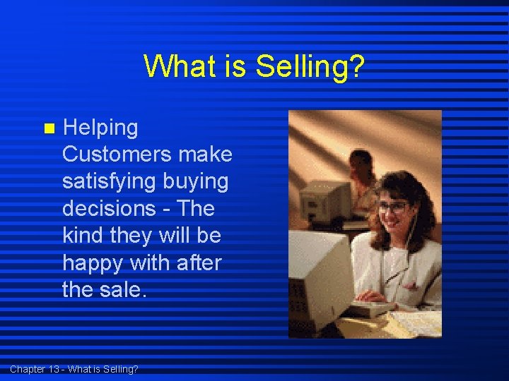 What is Selling? n Helping Customers make satisfying buying decisions - The kind they