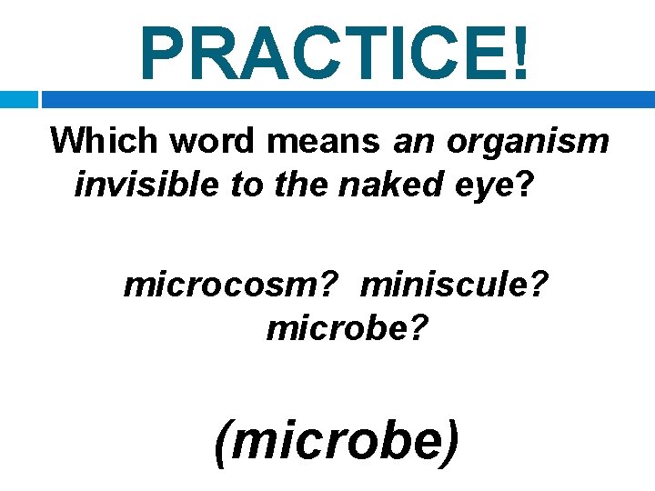 PRACTICE! Which word means an organism invisible to the naked eye? microcosm? miniscule? microbe?