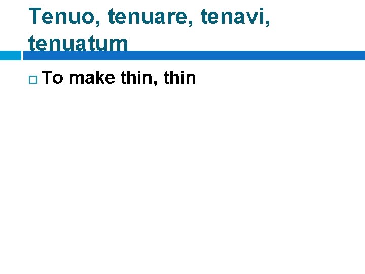 Tenuo, tenuare, tenavi, tenuatum To make thin, thin 
