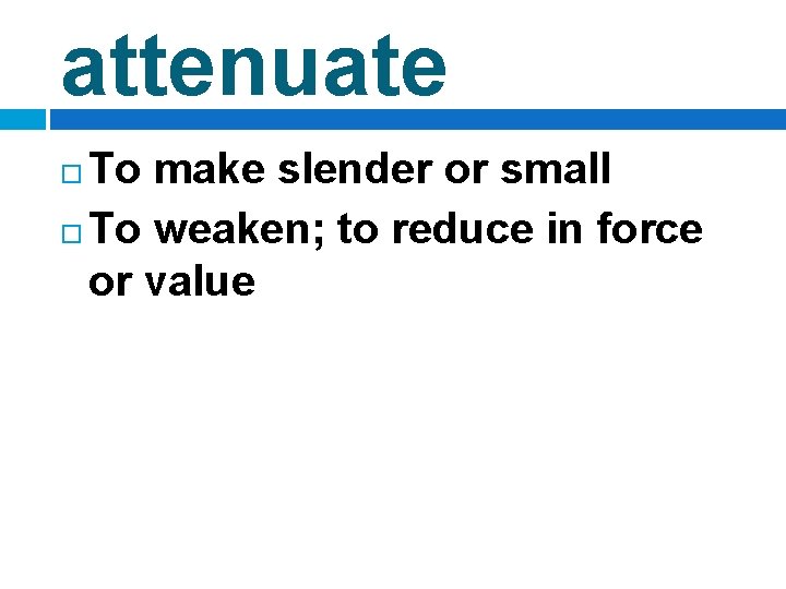 attenuate To make slender or small To weaken; to reduce in force or value